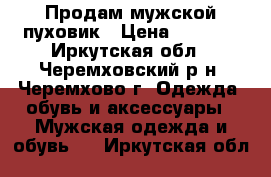 Продам мужской пуховик › Цена ­ 2 000 - Иркутская обл., Черемховский р-н, Черемхово г. Одежда, обувь и аксессуары » Мужская одежда и обувь   . Иркутская обл.